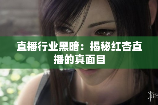 直播行业黑暗：揭秘红杏直播的真面目