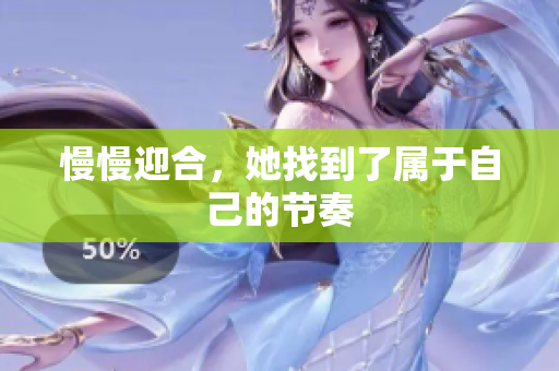 慢慢迎合，她找到了属于自己的节奏