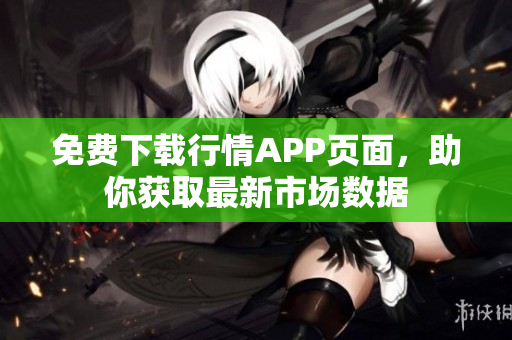 免费下载行情APP页面，助你获取最新市场数据