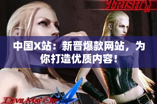 中国X站：新晋爆款网站，为你打造优质内容！