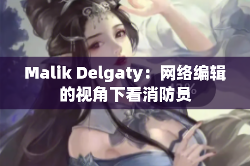 Malik Delgaty：网络编辑的视角下看消防员