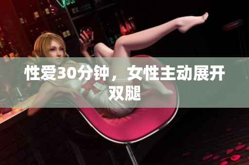 性爱30分钟，女性主动展开双腿