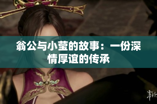翁公与小莹的故事：一份深情厚谊的传承