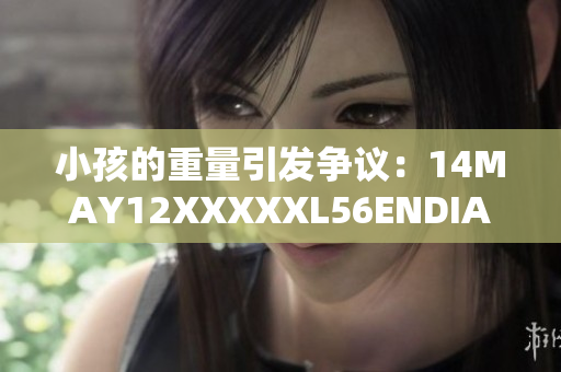 小孩的重量引发争议：14MAY12XXXXXL56ENDIAN故事