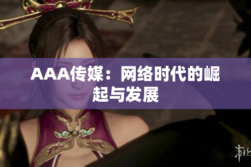 AAA传媒：网络时代的崛起与发展