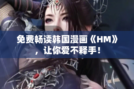 免费畅读韩国漫画《HM》，让你爱不释手！