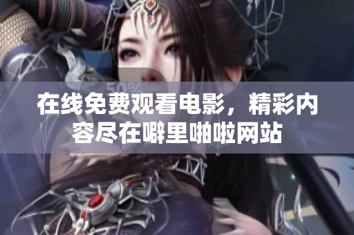 在线免费观看电影，精彩内容尽在噼里啪啦网站