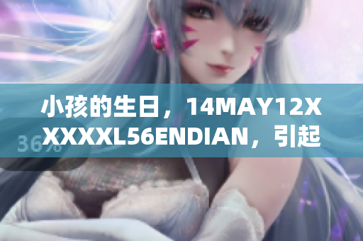 小孩的生日，14MAY12XXXXXL56ENDIAN，引起关注