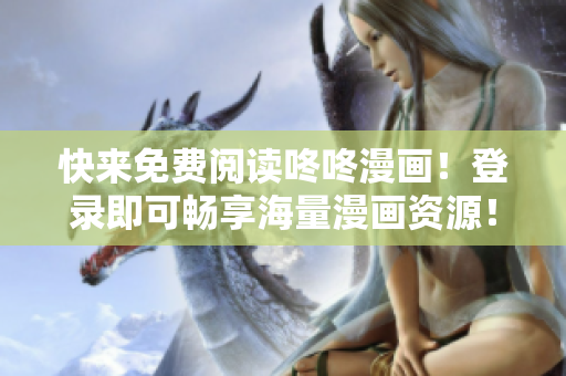 快来免费阅读咚咚漫画！登录即可畅享海量漫画资源！