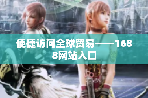便捷访问全球贸易——1688网站入口