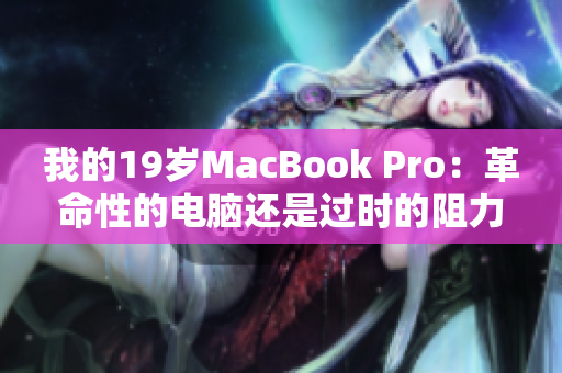 我的19岁MacBook Pro：革命性的电脑还是过时的阻力？