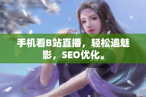 手机看B站直播，轻松追魅影，SEO优化。