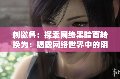 刺激鲁：探索网络黑暗面转换为：揭露网络世界中的阴暗面