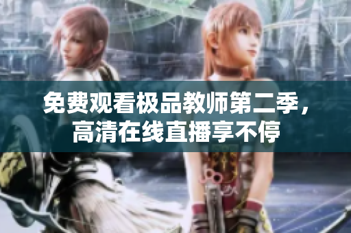 免费观看极品教师第二季，高清在线直播享不停