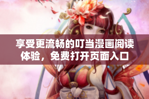享受更流畅的叮当漫画阅读体验，免费打开页面入口