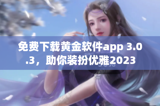 免费下载黄金软件app 3.0.3，助你装扮优雅2023
