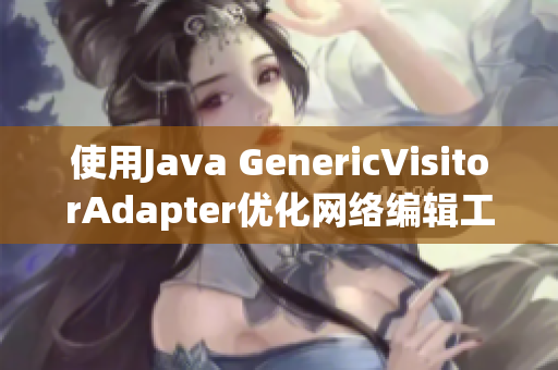 使用Java GenericVisitorAdapter优化网络编辑工作