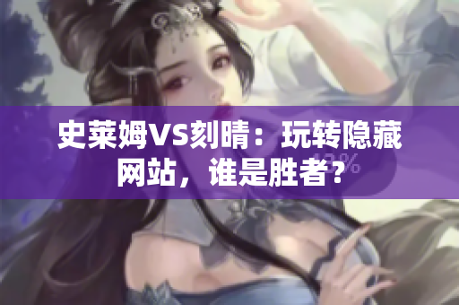 史莱姆VS刻晴：玩转隐藏网站，谁是胜者？