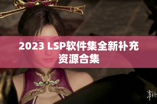 2023 LSP软件集全新补充资源合集