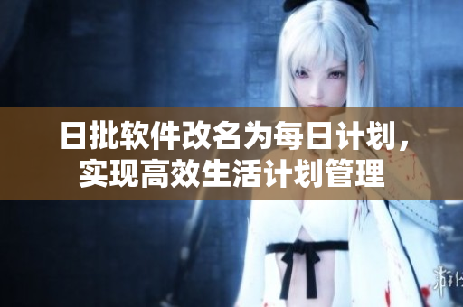 日批软件改名为每日计划，实现高效生活计划管理