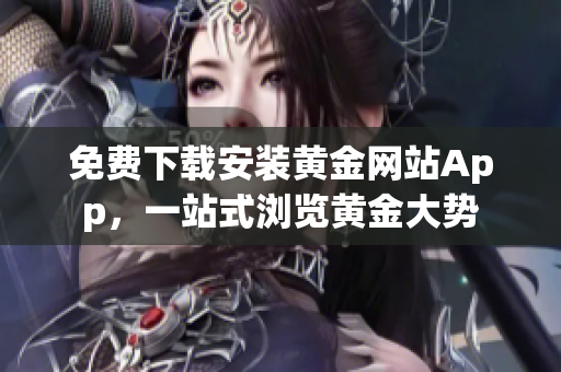 免费下载安装黄金网站App，一站式浏览黄金大势