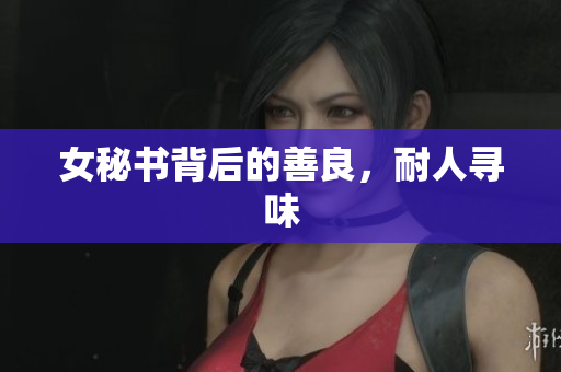 女秘书背后的善良，耐人寻味