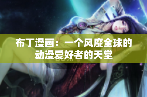 布丁漫画：一个风靡全球的动漫爱好者的天堂