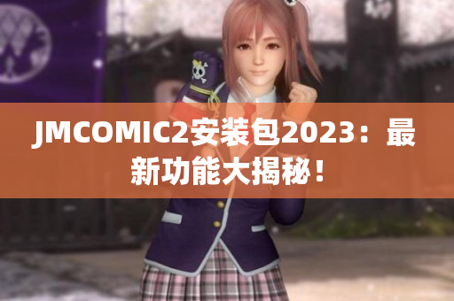 JMCOMIC2安装包2023：最新功能大揭秘！