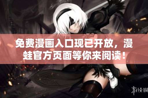 免费漫画入口现已开放，漫蛙官方页面等你来阅读！