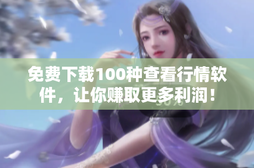 免费下载100种查看行情软件，让你赚取更多利润！