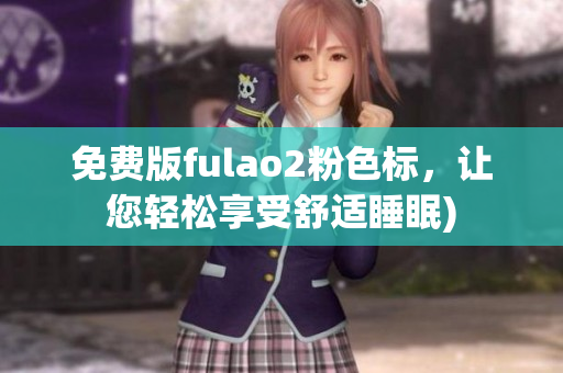 免费版fulao2粉色标，让您轻松享受舒适睡眠)