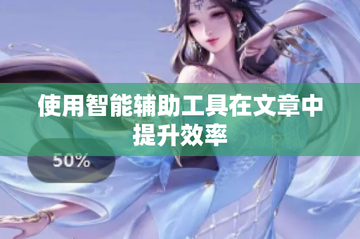 使用智能辅助工具在文章中提升效率