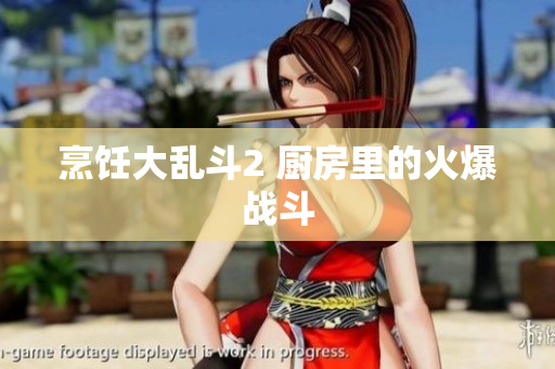 烹饪大乱斗2 厨房里的火爆战斗