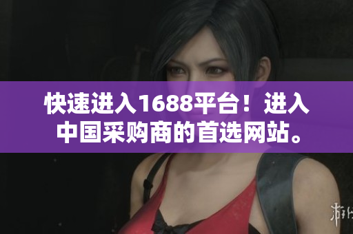 快速进入1688平台！进入中国采购商的首选网站。