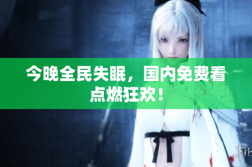 今晚全民失眠，国内免费看点燃狂欢！