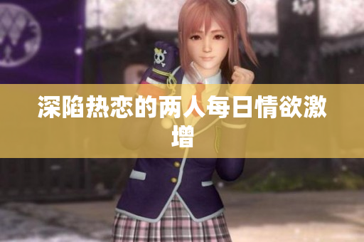 深陷热恋的两人每日情欲激增
