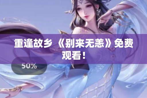 重逢故乡 《别来无恙》免费观看！