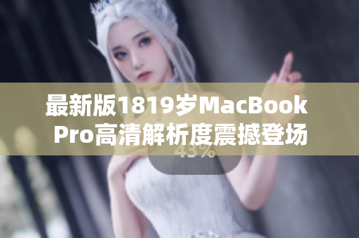 最新版1819岁MacBook Pro高清解析度震撼登场
