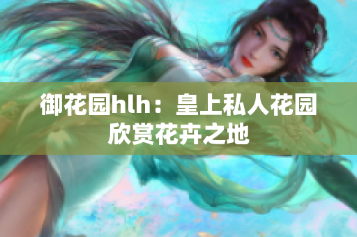 御花园hlh：皇上私人花园欣赏花卉之地