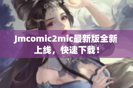 Jmcomic2mic最新版全新上线，快速下载！