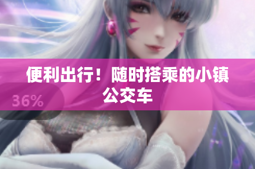 便利出行！随时搭乘的小镇公交车