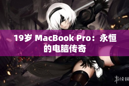 19岁 MacBook Pro：永恒的电脑传奇