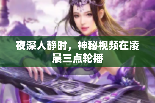 夜深人静时，神秘视频在凌晨三点轮播