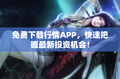 免费下载行情APP，快速把握最新投资机会！