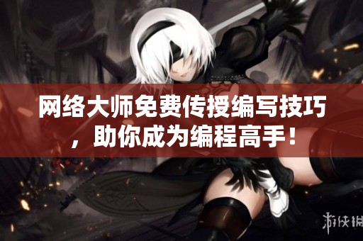 网络大师免费传授编写技巧，助你成为编程高手！