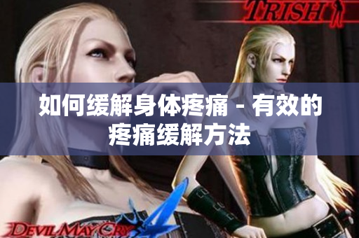 如何缓解身体疼痛 - 有效的疼痛缓解方法