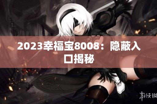 2023幸福宝8008：隐蔽入口揭秘