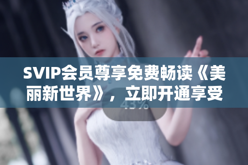 SVIP会员尊享免费畅读《美丽新世界》，立即开通享受！