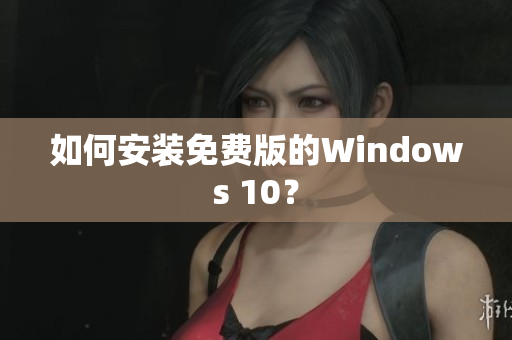 如何安装免费版的Windows 10？