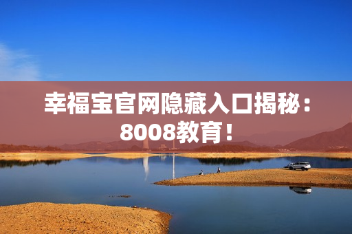 幸福宝官网隐藏入口揭秘：8008教育！